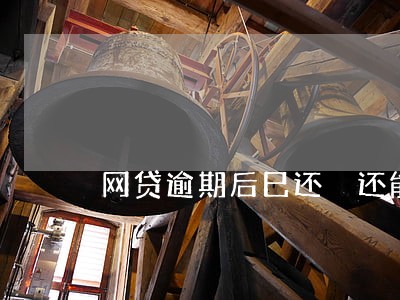网贷逾期后巳还 还能贷款吗 网贷逾期后巳还 还能贷款吗